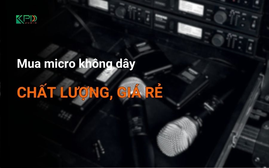 Mua micro không dây chất lượng giá rẻ tại Khang Phú Đạt Audio