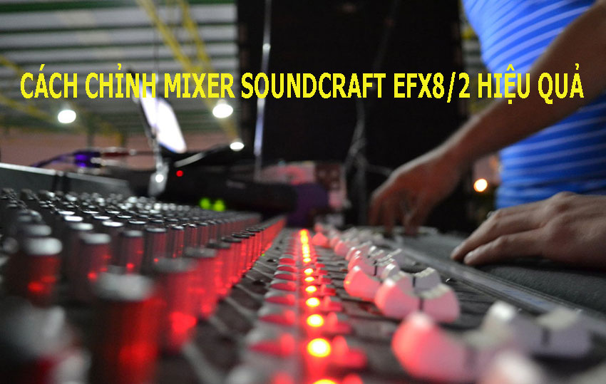 Cách chỉnh Mixer Soundcraft EFX8/2 hiệu quả