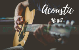 Acoustic là gì? Tổng Hợp Thông Tin Về Dòng Nhạc Acoustic