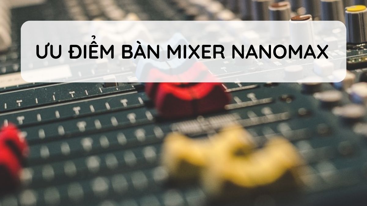 Những ưu điểm nổi bật của bàn mixer Nanomax