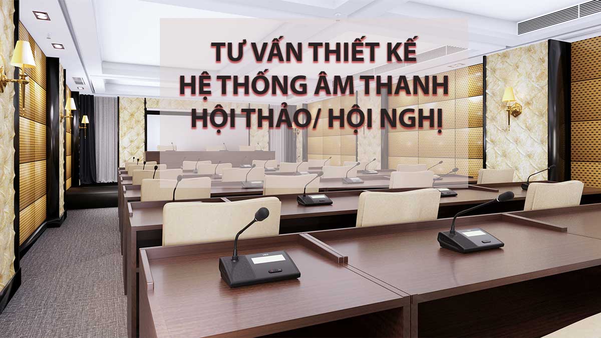 Tư vấn, thiết kế hệ thống âm thanh hội nghị, hội thảo